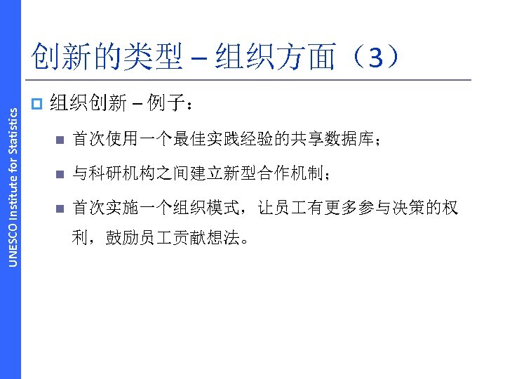 UNESCO Institute for Statistics 创新的类型 – 组织方面（3） p 组织创新 – 例子： n 首次使用一个最佳实践经验的共享数据库； n