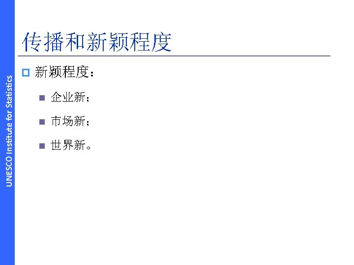 UNESCO Institute for Statistics 传播和新颖程度 p 新颖程度： n 企业新； n 市场新； n 世界新。 