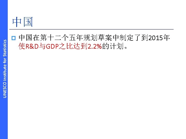 UNESCO Institute for Statistics 中国 p 中国在第十二个五年规划草案中制定了到 2015年 使R&D与GDP之比达到 2. 2%的计划。 