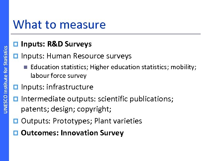 UNESCO Institute for Statistics What to measure Inputs: R&D Surveys p Inputs: Human Resource