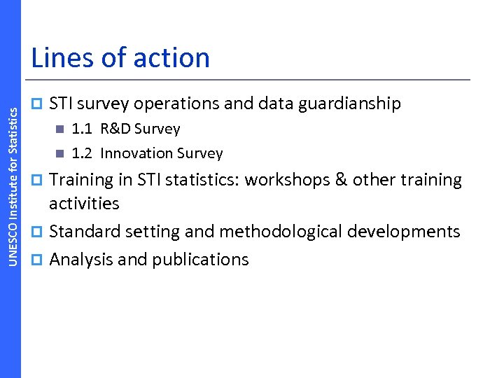 UNESCO Institute for Statistics Lines of action p STI survey operations and data guardianship