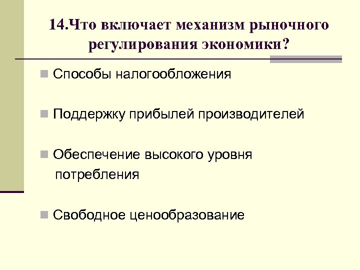 14. Что включает механизм рыночного регулирования экономики? n Способы налогообложения n Поддержку прибылей производителей