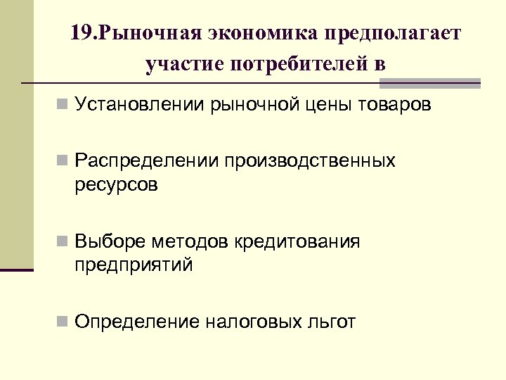 19. Рыночная экономика предполагает участие потребителей в n Установлении рыночной цены товаров n Распределении