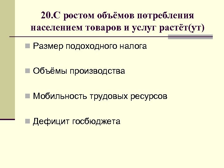 20. С ростом объёмов потребления населением товаров и услуг растёт(ут) n Размер подоходного налога