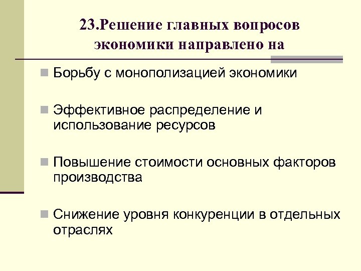 23. Решение главных вопросов экономики направлено на n Борьбу с монополизацией экономики n Эффективное