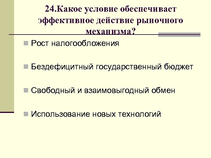 24. Какое условие обеспечивает эффективное действие рыночного механизма? n Рост налогообложения n Бездефицитный государственный