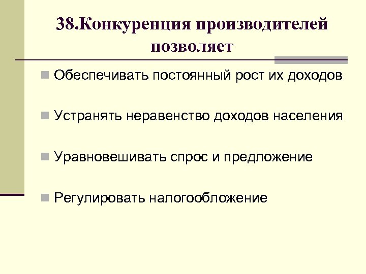 38. Конкуренция производителей позволяет n Обеспечивать постоянный рост их доходов n Устранять неравенство доходов