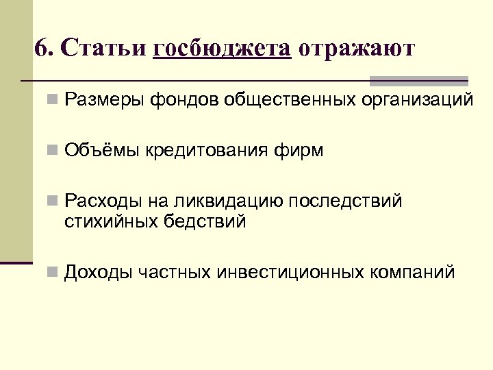 6. Статьи госбюджета отражают n Размеры фондов общественных организаций n Объёмы кредитования фирм n