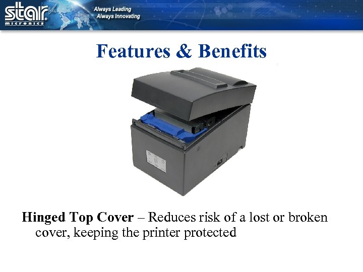 Features & Benefits Hinged Top Cover – Reduces risk of a lost or broken