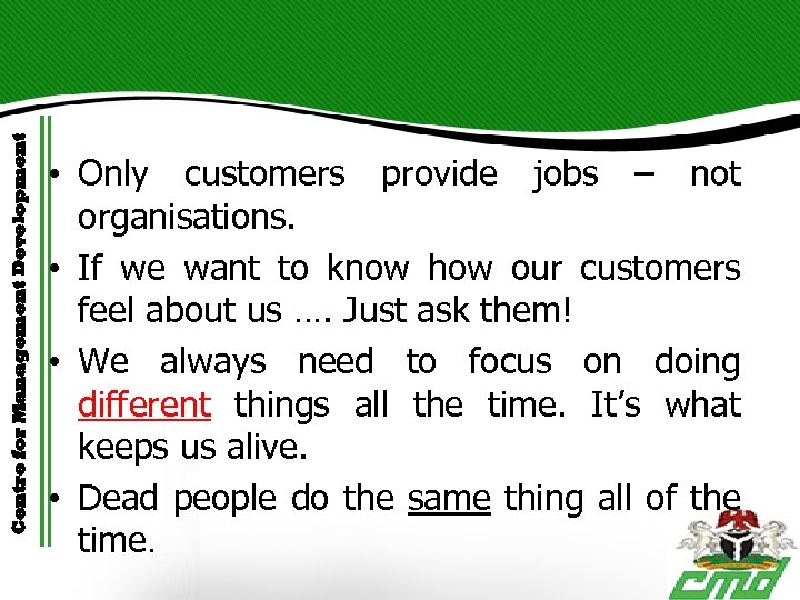 Centre for Management Development • Only customers provide jobs – not organisations. • If