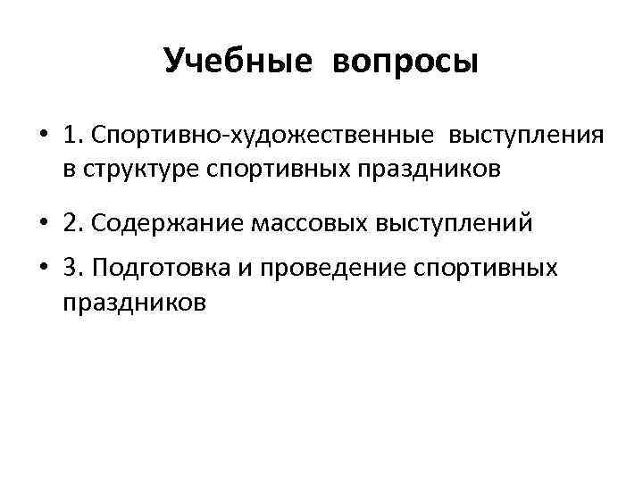 Учебные вопросы • 1. Спортивно-художественные выступления в структуре спортивных праздников • 2. Содержание массовых