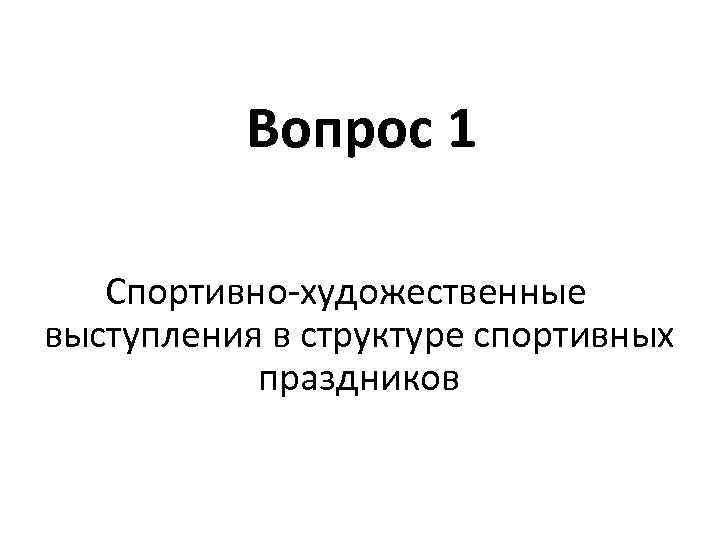 Вопрос 1 Спортивно-художественные выступления в структуре спортивных праздников 