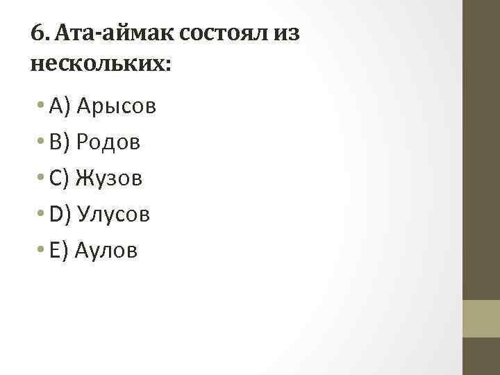 6. Ата-аймак состоял из нескольких: • A) Арысов • B) Родов • C) Жузов