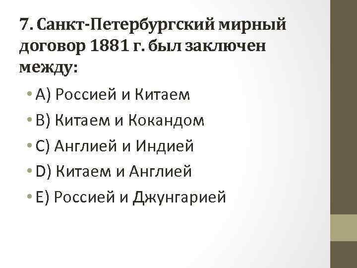 7. Санкт-Петербургский мирный договор 1881 г. был заключен между: • A) Россией и Китаем