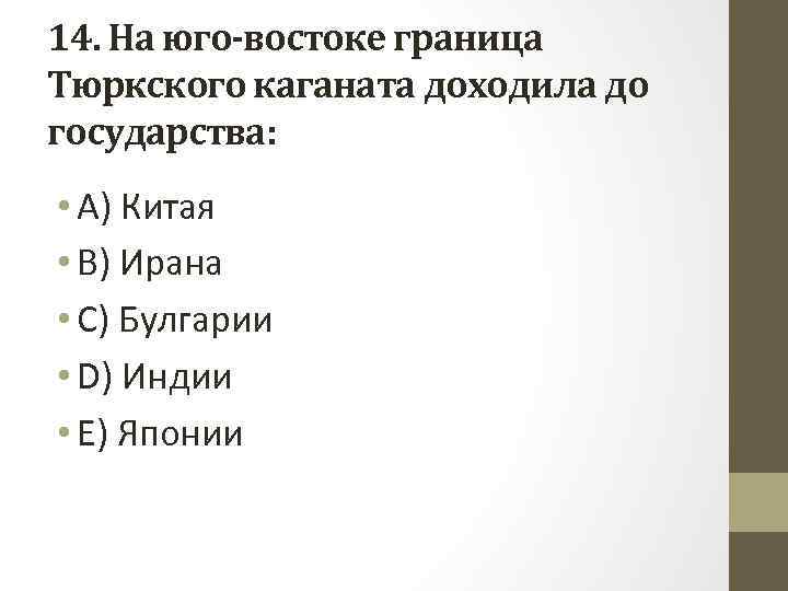 14. На юго-востоке граница Тюркского каганата доходила до государства: • A) Китая • B)