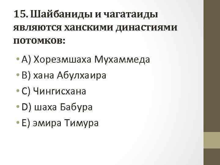 15. Шайбаниды и чагатаиды являются ханскими династиями потомков: • A) Хорезмшаха Мухаммеда • B)
