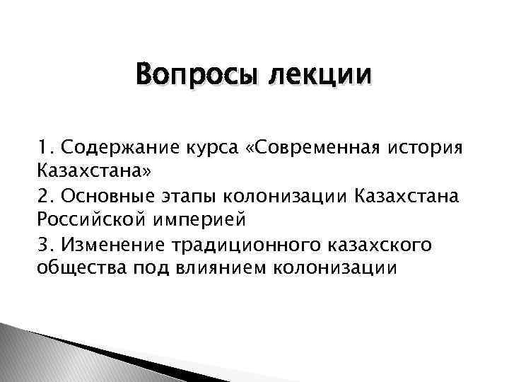 Вопросы лекции 1. Содержание курса «Современная история Казахстана» 2. Основные этапы колонизации Казахстана Российской