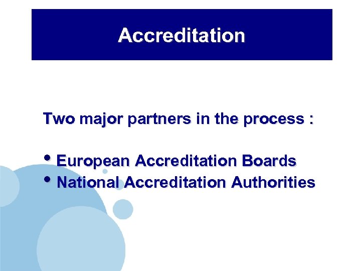 Accreditation Two major partners in the process : • European Accreditation Boards • National