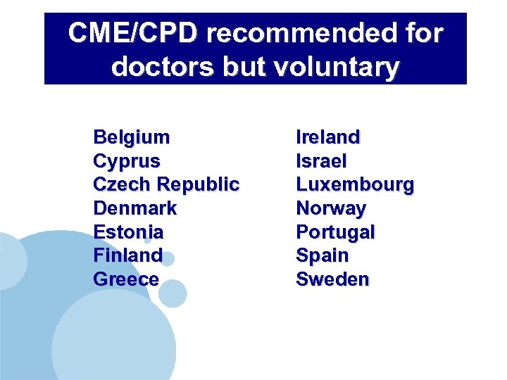 CME/CPD recommended for doctors but voluntary Belgium Cyprus Czech Republic Denmark Estonia Finland Greece