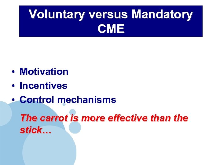 Voluntary versus Mandatory CME • • • Motivation Incentives Control mechanisms The carrot is