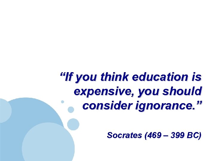 “If you think education is expensive, you should consider ignorance. ” Socrates (469 –