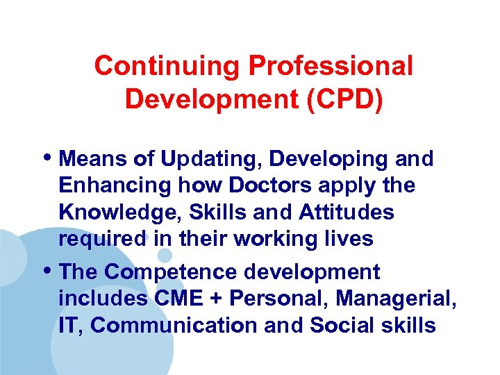 Continuing Professional Development (CPD) • Means of Updating, Developing and Enhancing how Doctors apply