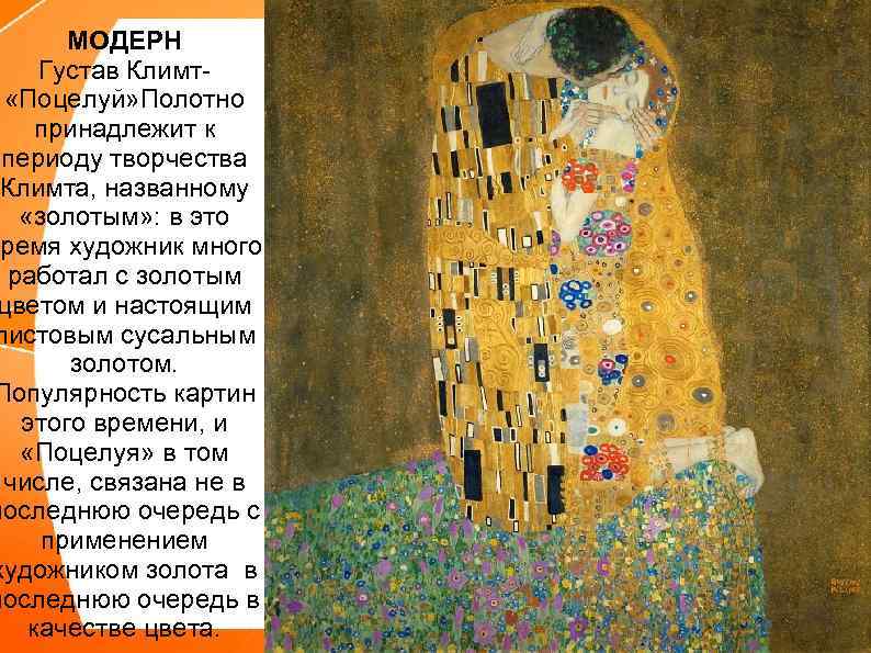 МОДЕРН Густав Климт «Поцелуй» Полотно принадлежит к периоду творчества Климта, названному «золотым» : в