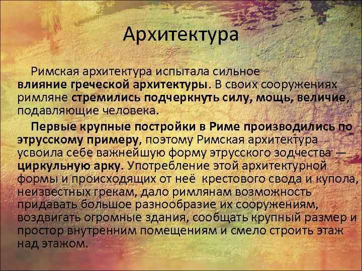 Архитектура Римская архитектура испытала сильное влияние греческой архитектуры. В своих сооружениях римляне стремились подчеркнуть