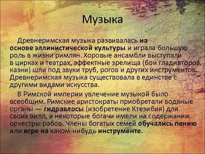 Музыка Древнеримская музыка развивалась на основе эллинистической культуры и играла большую роль в жизни
