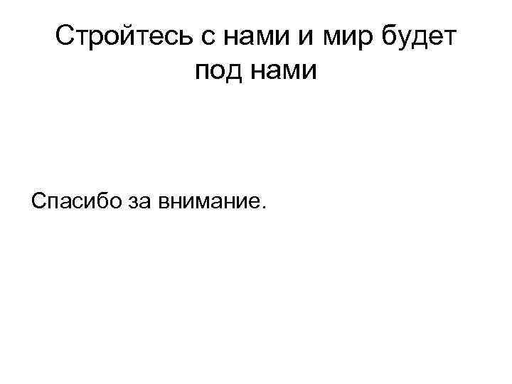 Стройтесь с нами и мир будет под нами Спасибо за внимание. 