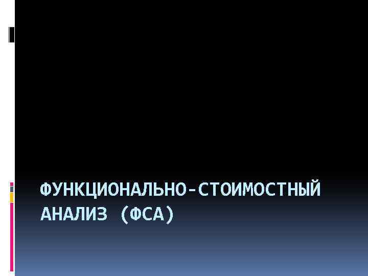 ФУНКЦИОНАЛЬНО-СТОИМОСТНЫЙ АНАЛИЗ (ФСА) 