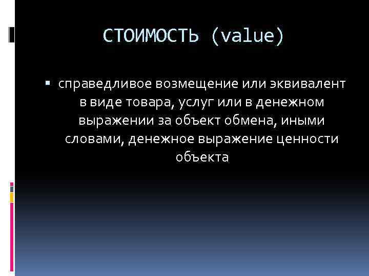 СТОИМОСТЬ (value) справедливое возмещение или эквивалент в виде товара, услуг или в денежном выражении