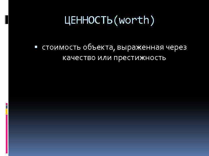 ЦЕННОСТЬ(worth) стоимость объекта, выраженная через качество или престижность 
