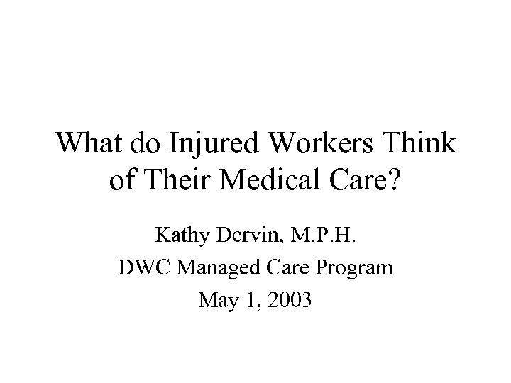 What do Injured Workers Think of Their Medical Care? Kathy Dervin, M. P. H.
