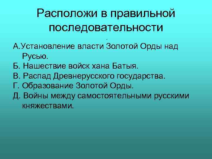 Расположи в правильной последовательности. A. Установление власти Золотой Орды над Русью. Б. Нашествие войск