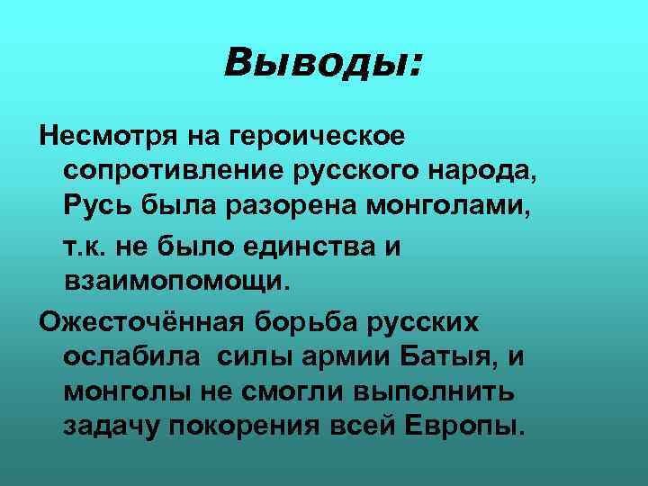 Выводы: Несмотря на героическое сопротивление русского народа, Русь была разорена монголами, т. к. не