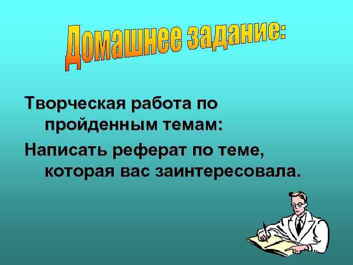 Творческая работа по пройденным темам: Написать реферат по теме, которая вас заинтересовала. 
