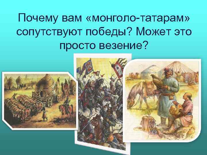Почему вам «монголо-татарам» сопутствуют победы? Может это просто везение? 