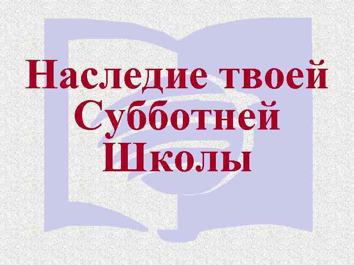 Наследие твоей Субботней Школы 