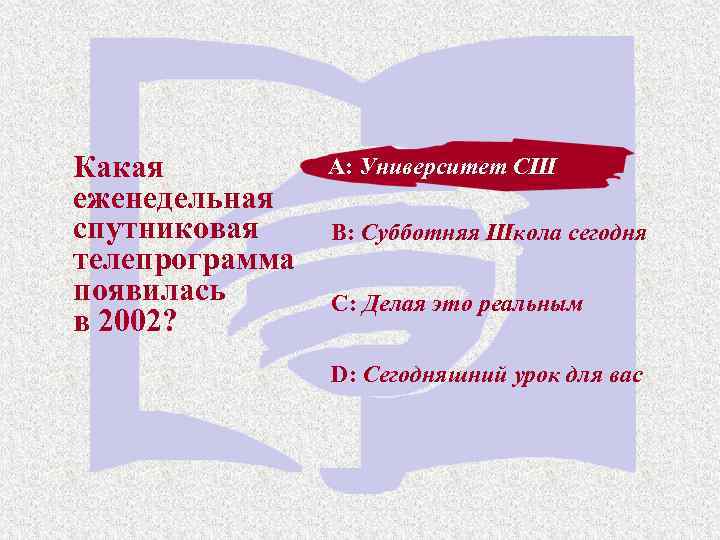 Какая еженедельная спутниковая телепрограмма появилась в 2002? A: Университет СШ B: Субботняя Школа сегодня