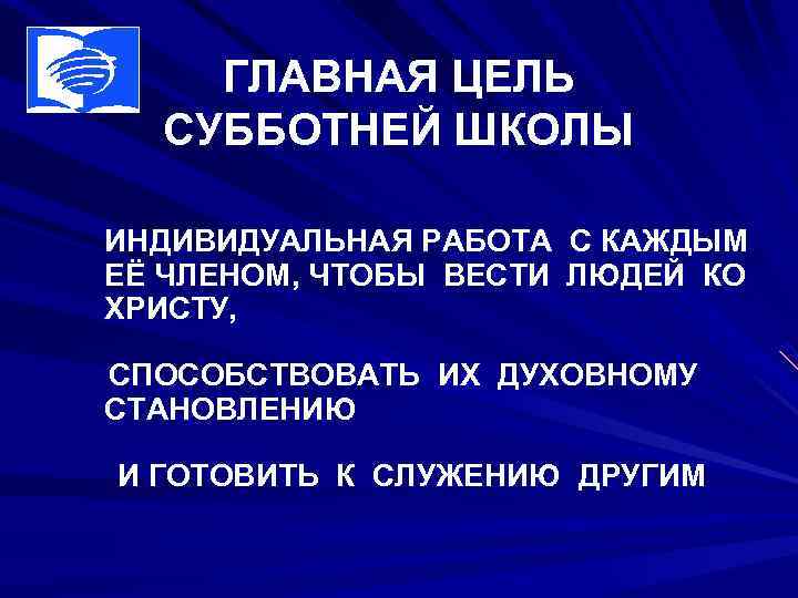 ГЛАВНАЯ ЦЕЛЬ СУББОТНЕЙ ШКОЛЫ ИНДИВИДУАЛЬНАЯ РАБОТА С КАЖДЫМ ЕЁ ЧЛЕНОМ, ЧТОБЫ ВЕСТИ ЛЮДЕЙ КО