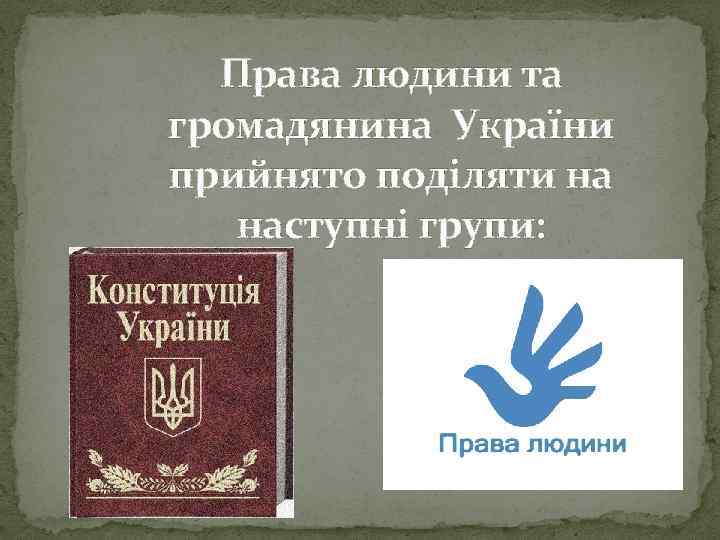 Права людини та громадянина України прийнято поділяти на наступні групи: 