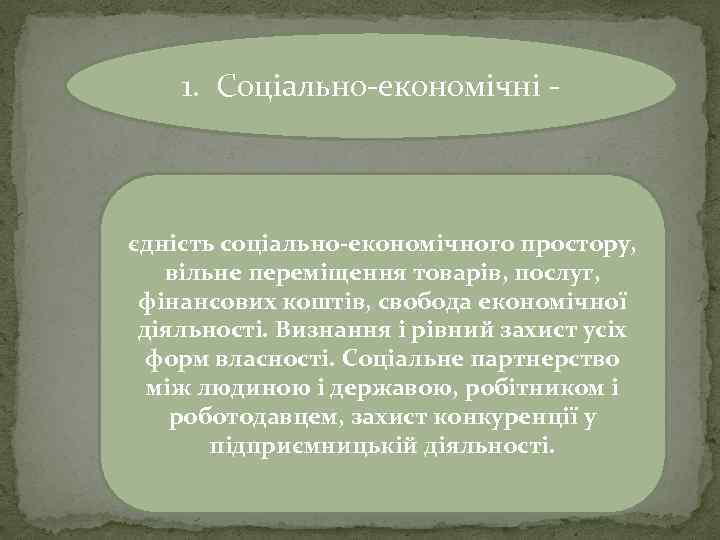 1. Соціально-економічні - єдність соціально економічного простору, вільне переміщення товарів, послуг, фінансових коштів, свобода