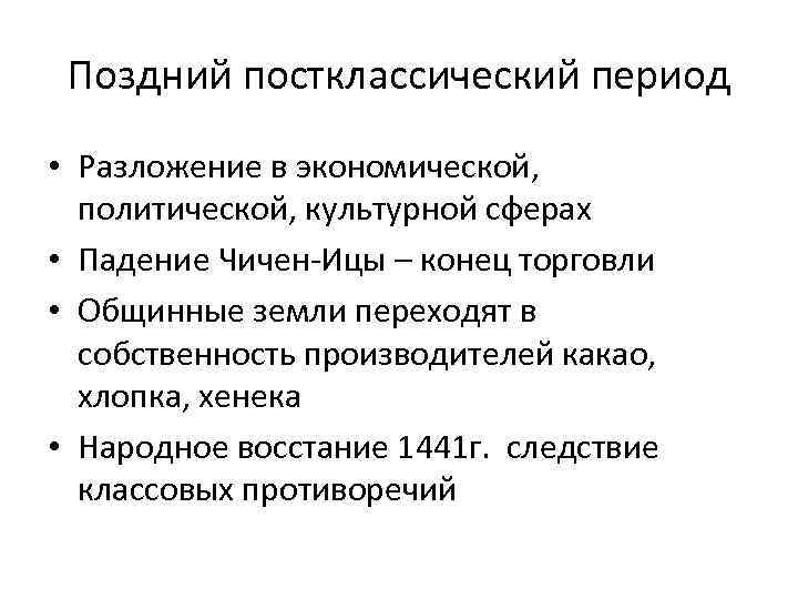 Поздний постклассический период • Разложение в экономической, политической, культурной сферах • Падение Чичен Ицы