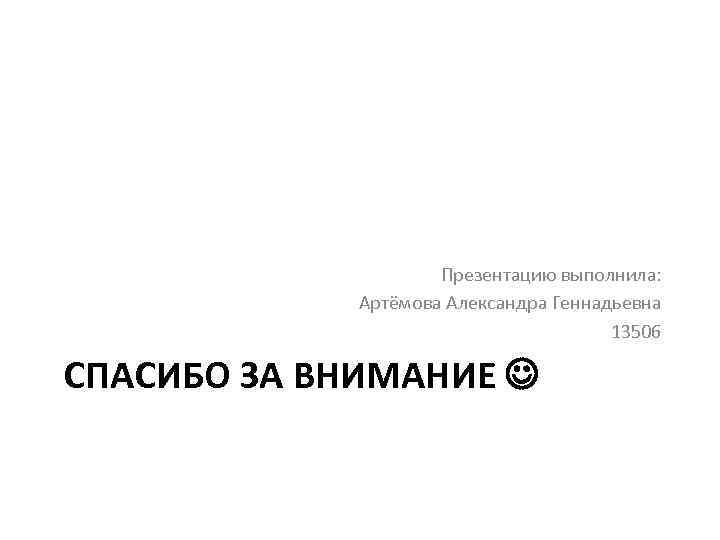 Презентацию выполнила: Артёмова Александра Геннадьевна 13506 СПАСИБО ЗА ВНИМАНИЕ 