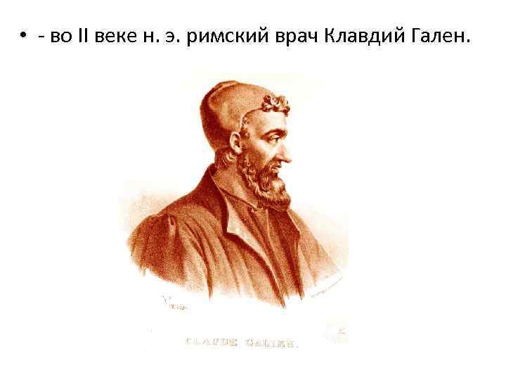 • - во II веке н. э. римский врач Клавдий Гален. 