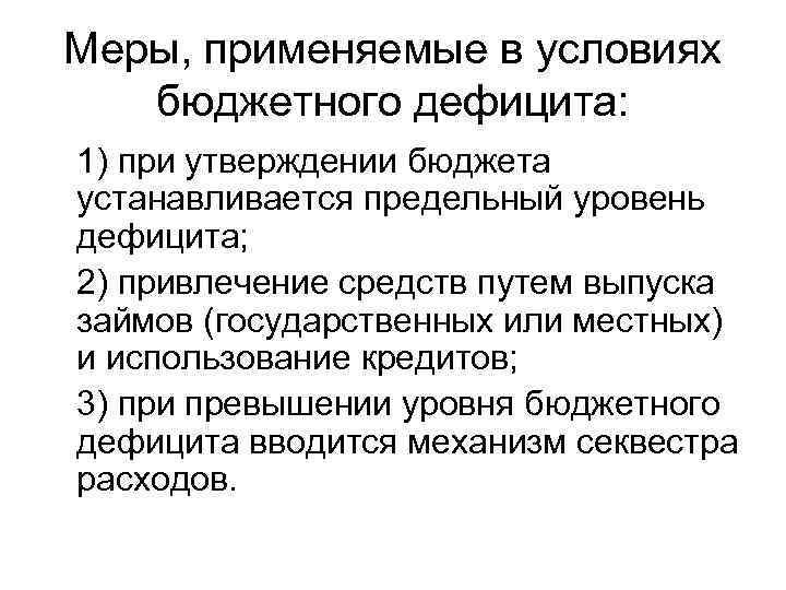 Меры, применяемые в условиях бюджетного дефицита: 1) при утверждении бюджета устанавливается предельный уровень дефицита;