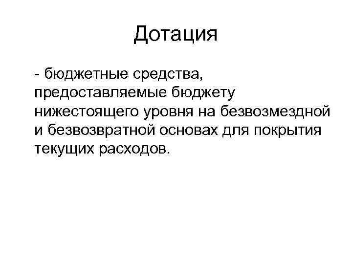 Дотация - бюджетные средства, предоставляемые бюджету нижестоящего уровня на безвозмездной и безвозвратной основах для