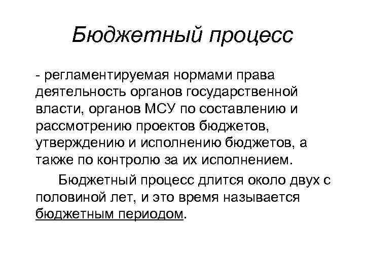 Бюджетный процесс - регламентируемая нормами права деятельность органов государственной власти, органов МСУ по составлению