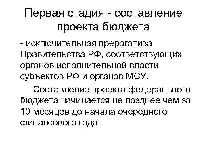 Первая стадия - составление проекта бюджета - исключительная прерогатива Правительства РФ, соответствующих органов исполнительной